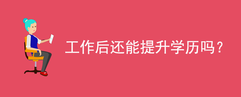 工作后還能提升學(xué)歷嗎？
