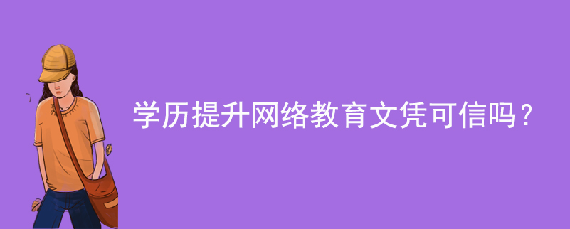 學(xué)歷提升網(wǎng)絡(luò)教育文憑可信嗎？