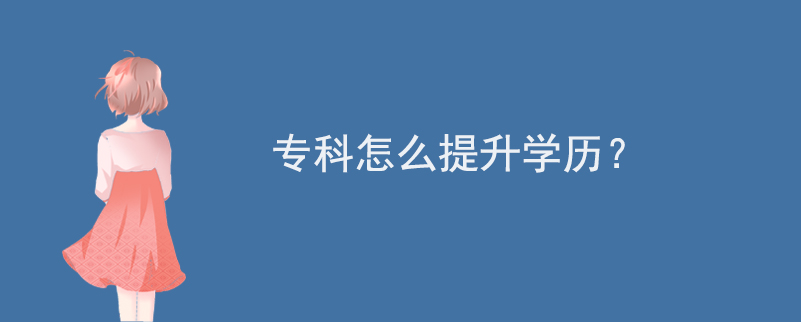 專(zhuān)科怎么提升學(xué)歷？