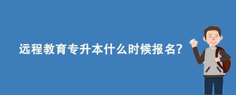 遠(yuǎn)程教育專升本什么時候報名？