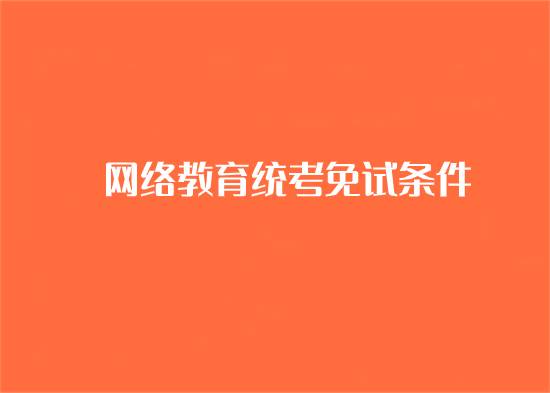 網(wǎng)絡(luò)教育統(tǒng)考免考條件是什么？