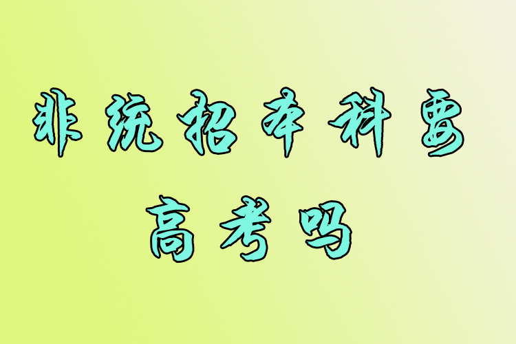 非統(tǒng)招本科要高考嗎？