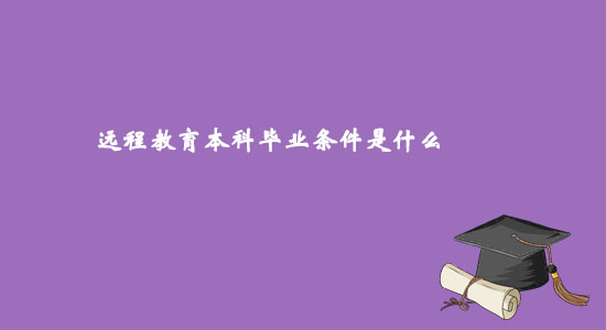遠(yuǎn)程教育本科畢業(yè)條件是什么？