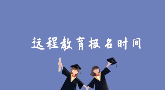 遠(yuǎn)程教育報(bào)名時(shí)間是什么時(shí)候？