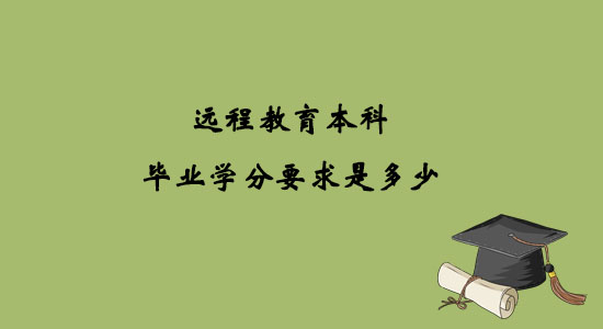 遠(yuǎn)程教育本科畢業(yè)學(xué)分要求是多少？