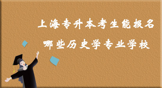 上海專升本考生能報名哪些歷史學專業(yè)學校？
