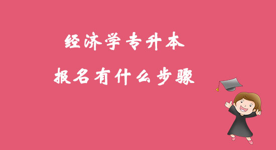 ?經(jīng)濟(jì)學(xué)專升本報名有什么步驟？