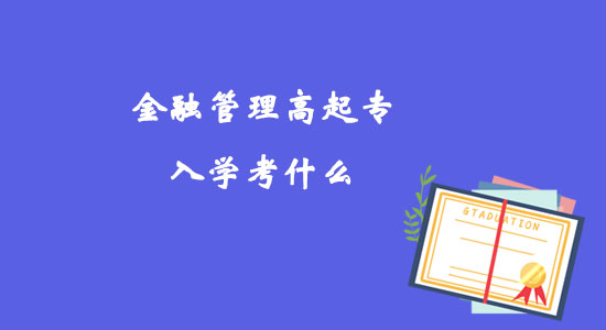 金融管理高起專(zhuān)入學(xué)考什么？