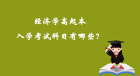 經(jīng)濟學(xué)高起本入學(xué)考試科目有哪些？