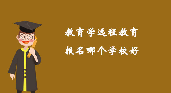 教育學(xué)遠(yuǎn)程教育報(bào)名哪個(gè)學(xué)校好？