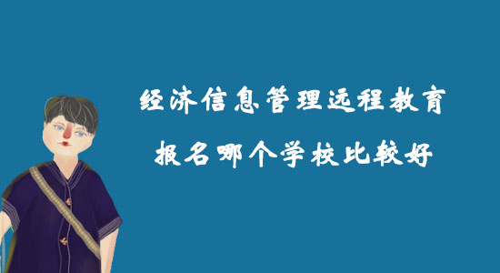 經(jīng)濟信息管理遠程教育報名哪個學(xué)校比較好？