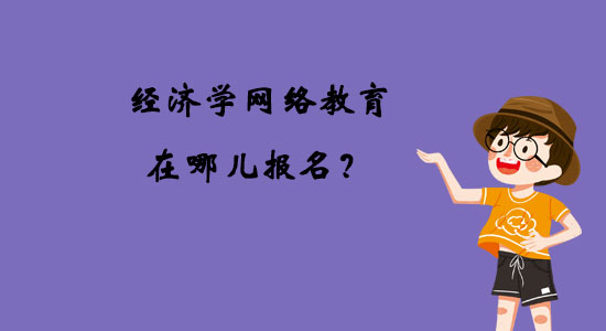 經(jīng)濟(jì)學(xué)網(wǎng)絡(luò)教育在哪兒報(bào)名？