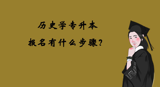 歷史學(xué)專升本報(bào)名有什么步驟？