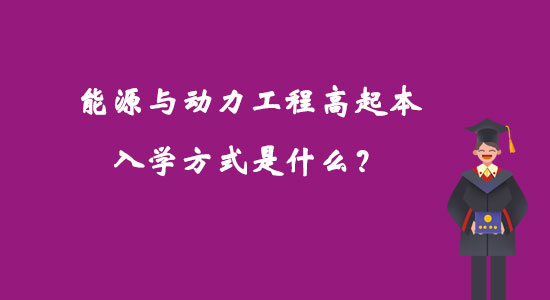 能源與動(dòng)力工程高起本入學(xué)方式是什么？
