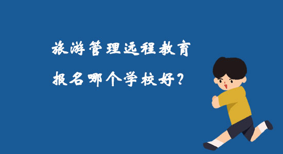 旅游管理遠程教育報名哪個學校好？
