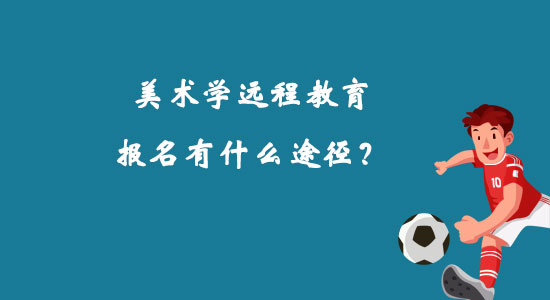 美術(shù)學(xué)遠(yuǎn)程教育報(bào)名有什么途徑？