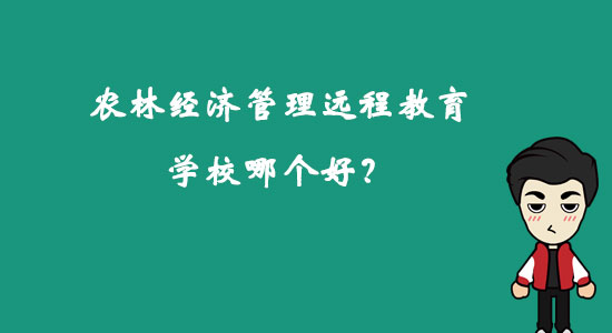 農(nóng)林經(jīng)濟(jì)管理遠(yuǎn)程教育學(xué)校哪個好？