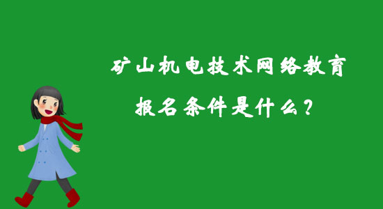 礦山機(jī)電技術(shù)網(wǎng)絡(luò)教育報(bào)名條件是什么？