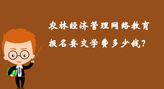 農(nóng)林經(jīng)濟(jì)管理網(wǎng)絡(luò)教育報(bào)名要交學(xué)費(fèi)多少錢？