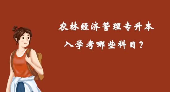 農(nóng)林經(jīng)濟管理專升本入學(xué)考哪些科目？