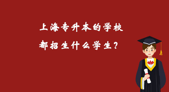 上海專升本的學(xué)校都招生什么學(xué)生？