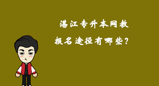 湛江專升本網(wǎng)教報名途徑有哪些？
