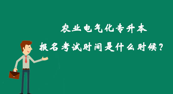 農(nóng)業(yè)電氣化專升本報(bào)名考試時(shí)間是什么時(shí)候？