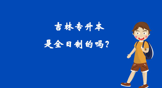吉林專升本是全日制的嗎？