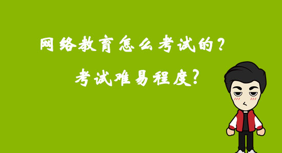 網(wǎng)絡教育怎么考試的？考試難易程度？