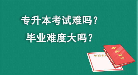 專升本考試難嗎？畢業(yè)難度大嗎？