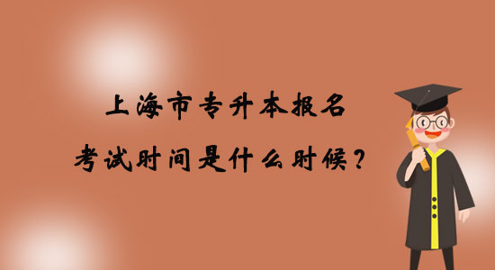 上海市專升本報名考試時間是什么時候？