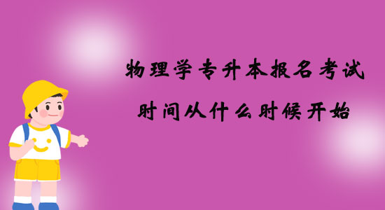 物理學(xué)專(zhuān)升本報(bào)名考試時(shí)間從什么時(shí)候開(kāi)始？