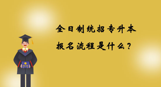 全日制統(tǒng)招專升本報名流程是什么？