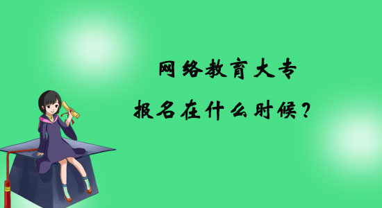 網(wǎng)絡(luò)教育大專報(bào)名在什么時(shí)候？