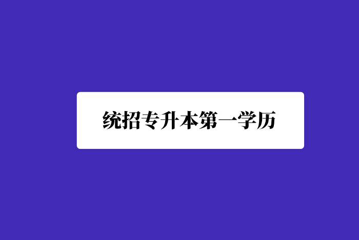 統(tǒng)招專(zhuān)升本第一學(xué)歷是什么？