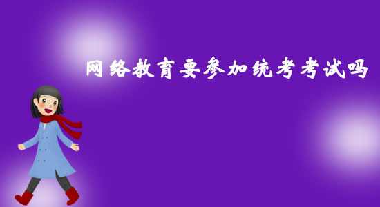 網(wǎng)絡(luò)教育要參加統(tǒng)考考試嗎？