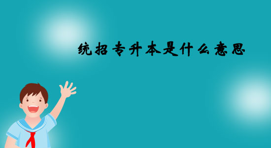 統(tǒng)招專升本是什么意思？
