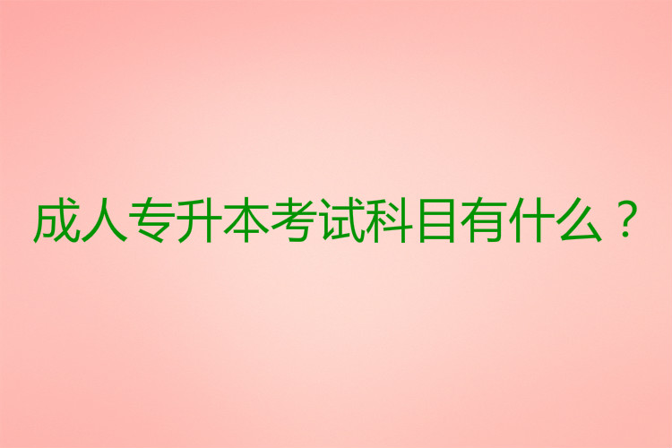 成人專(zhuān)升本考試科目有什么？