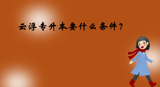 云浮專(zhuān)升本要什么條件？