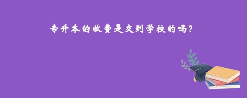 專升本的收費是交到學(xué)校的嗎？