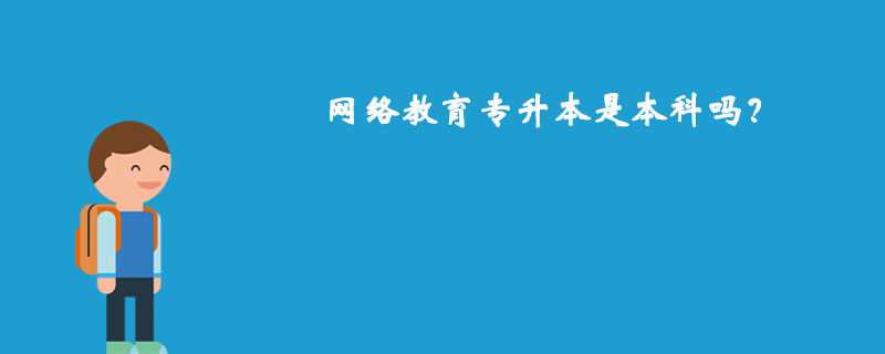 網(wǎng)絡(luò)教育專升本是本科嗎？