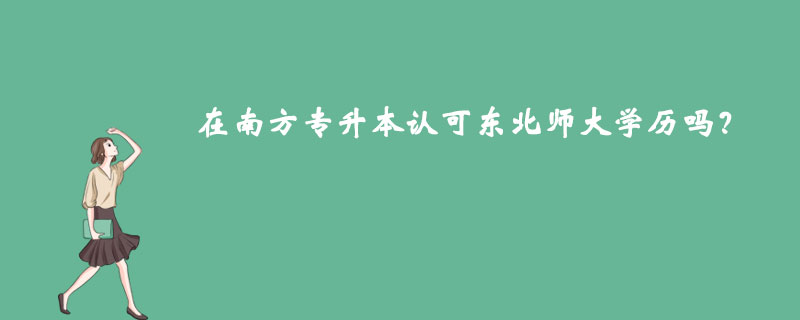 在南方專升本認可東北師大學歷嗎？