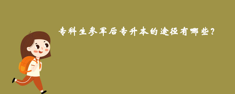 專(zhuān)科生參軍后專(zhuān)升本的途徑有哪些？