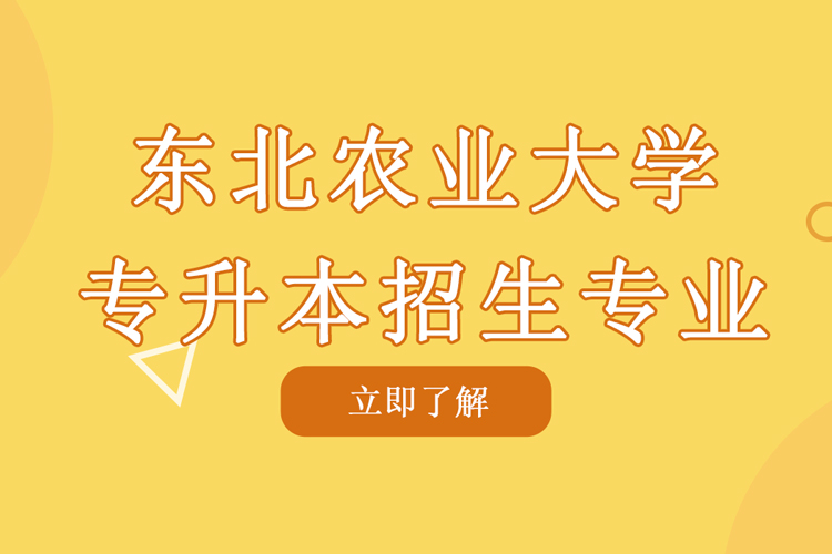 東北農(nóng)業(yè)大學(xué)專(zhuān)升本招生專(zhuān)業(yè)