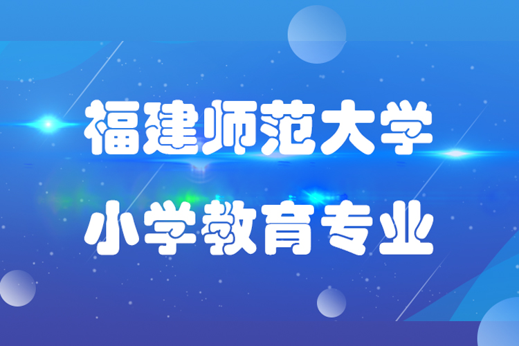 福建師范大學(xué)小學(xué)教育專(zhuān)業(yè)怎么樣,課程有哪些