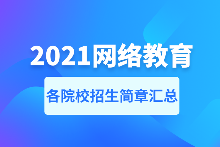 2021年網(wǎng)絡教育招生簡章匯總