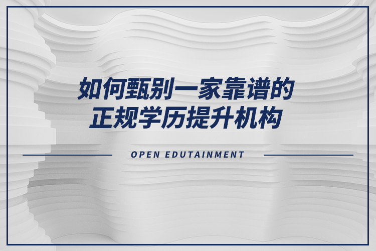 如何甄別一家靠譜的正規(guī)學(xué)歷提升機(jī)構(gòu)？