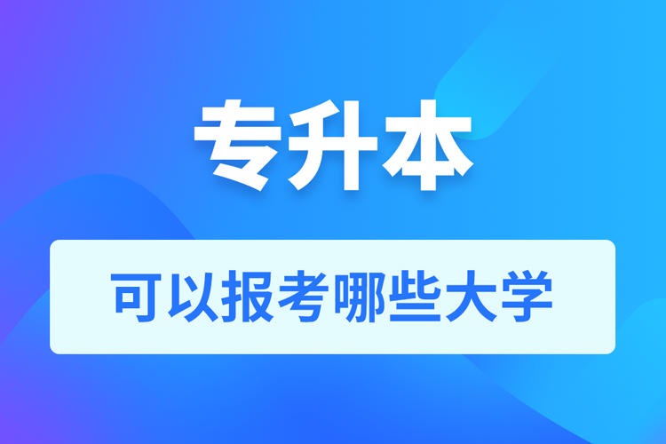 專升本可以報(bào)考哪些大學(xué)？