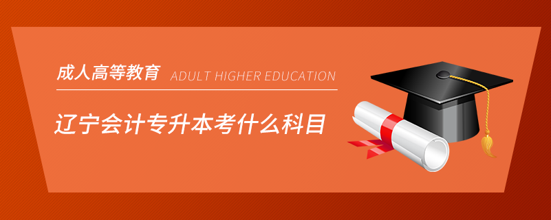遼寧會計(jì)專升本考什么科目