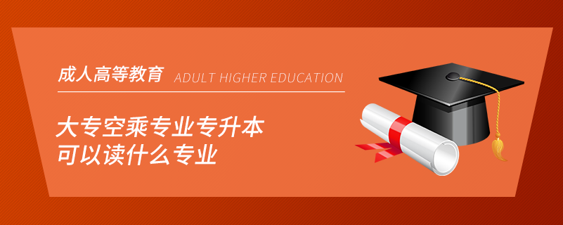 大?？粘藢I(yè)專升本可以讀什么專業(yè)